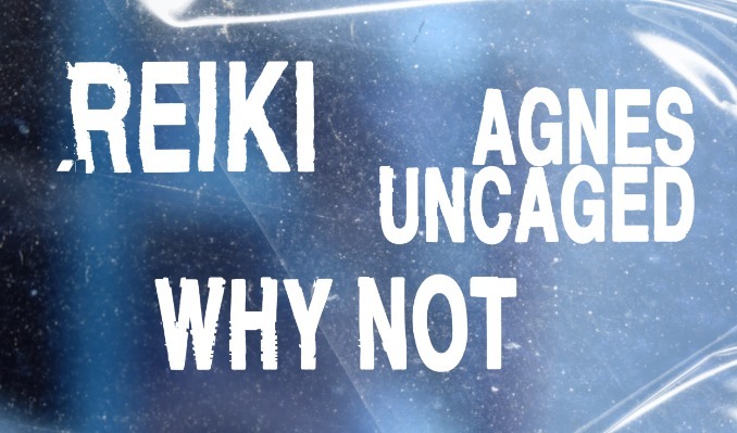 REIKI, Agnes Uncaged, and WHY NOT